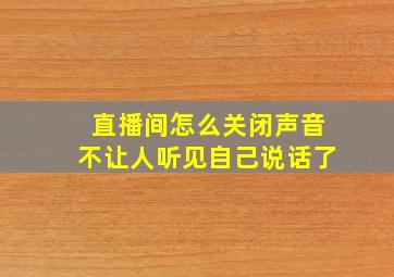 直播间怎么关闭声音不让人听见自己说话了