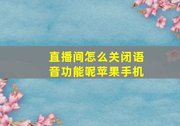 直播间怎么关闭语音功能呢苹果手机