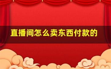 直播间怎么卖东西付款的