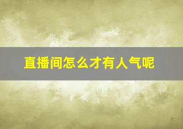 直播间怎么才有人气呢