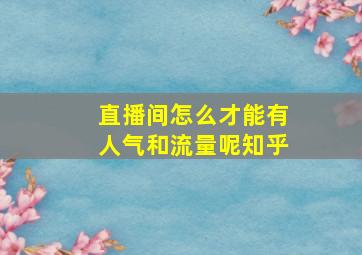 直播间怎么才能有人气和流量呢知乎