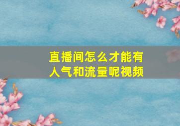 直播间怎么才能有人气和流量呢视频