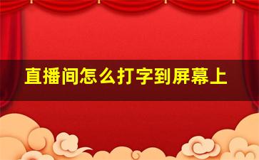 直播间怎么打字到屏幕上