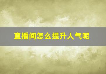 直播间怎么提升人气呢