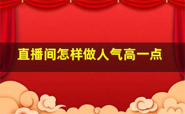 直播间怎样做人气高一点