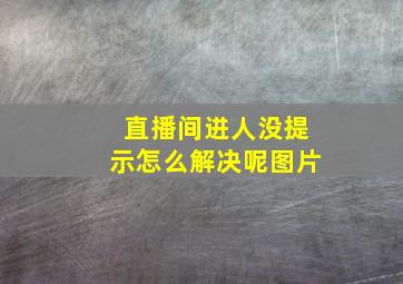 直播间进人没提示怎么解决呢图片