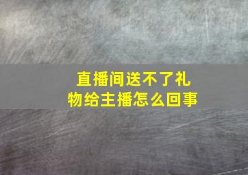 直播间送不了礼物给主播怎么回事