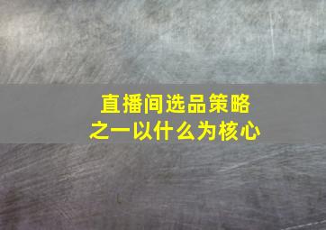 直播间选品策略之一以什么为核心