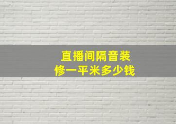 直播间隔音装修一平米多少钱