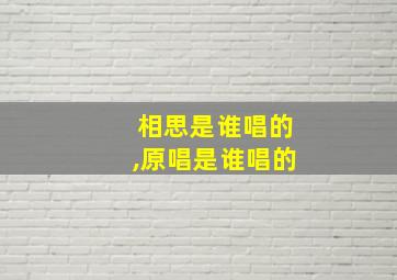 相思是谁唱的,原唱是谁唱的