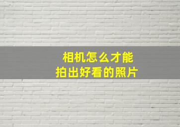 相机怎么才能拍出好看的照片