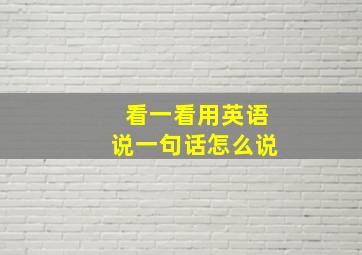 看一看用英语说一句话怎么说