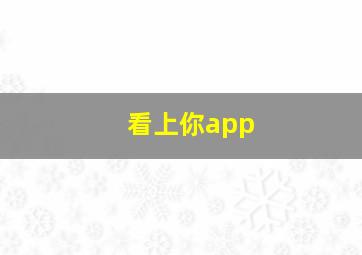 看上你app