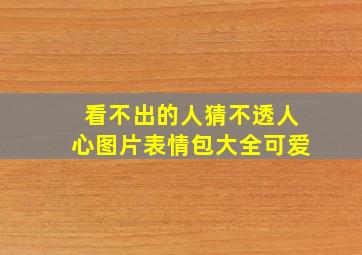 看不出的人猜不透人心图片表情包大全可爱