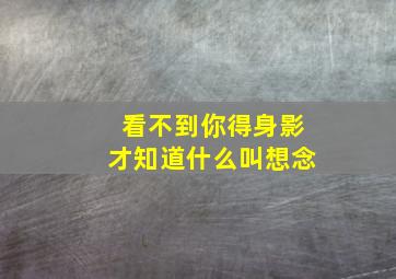 看不到你得身影才知道什么叫想念