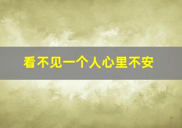 看不见一个人心里不安