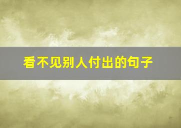 看不见别人付出的句子