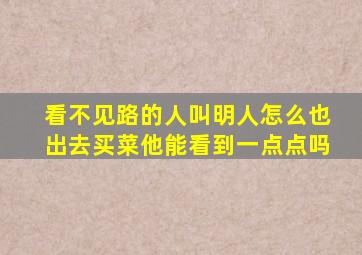 看不见路的人叫明人怎么也出去买菜他能看到一点点吗