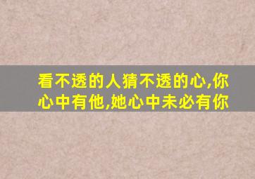 看不透的人猜不透的心,你心中有他,她心中未必有你