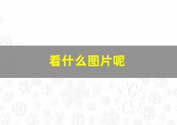 看什么图片呢