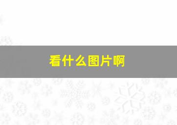 看什么图片啊