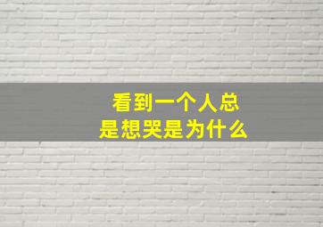 看到一个人总是想哭是为什么