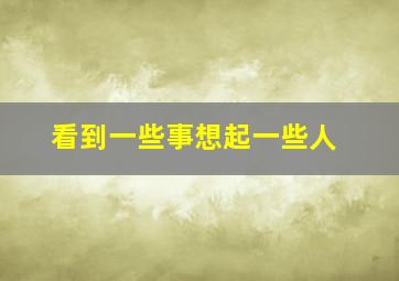 看到一些事想起一些人