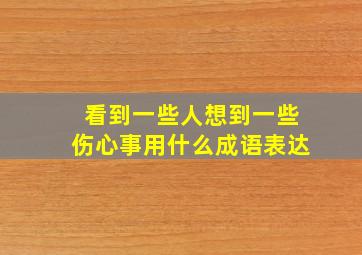 看到一些人想到一些伤心事用什么成语表达