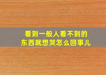 看到一般人看不到的东西就想哭怎么回事儿