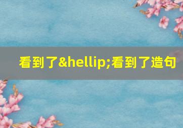 看到了…看到了造句