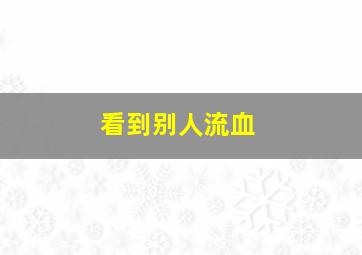 看到别人流血