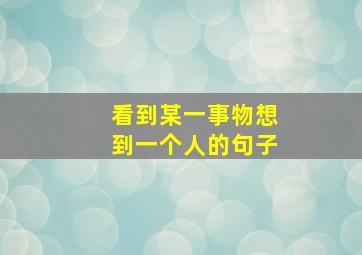 看到某一事物想到一个人的句子