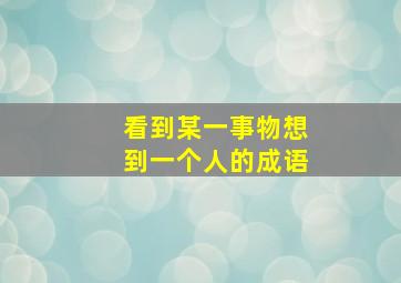 看到某一事物想到一个人的成语