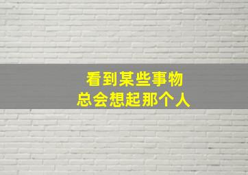 看到某些事物总会想起那个人