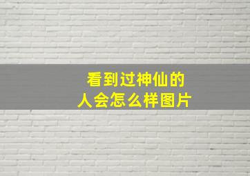 看到过神仙的人会怎么样图片