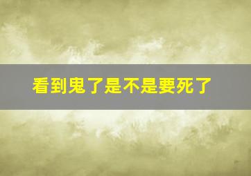 看到鬼了是不是要死了