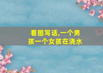 看图写话,一个男孩一个女孩在浇水