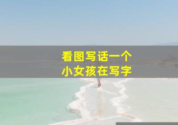 看图写话一个小女孩在写字