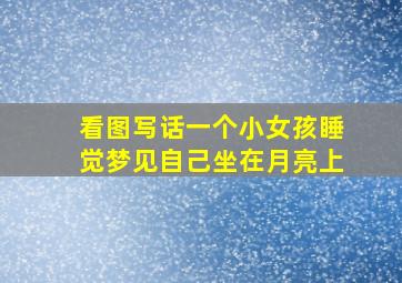 看图写话一个小女孩睡觉梦见自己坐在月亮上