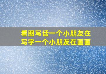 看图写话一个小朋友在写字一个小朋友在画画