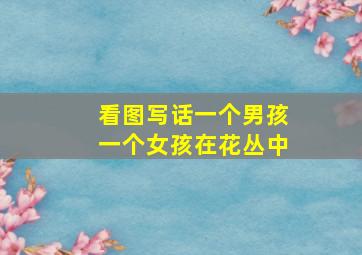 看图写话一个男孩一个女孩在花丛中