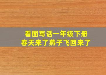 看图写话一年级下册春天来了燕子飞回来了