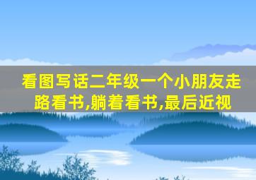 看图写话二年级一个小朋友走路看书,躺着看书,最后近视