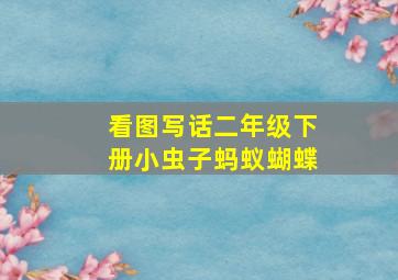 看图写话二年级下册小虫子蚂蚁蝴蝶