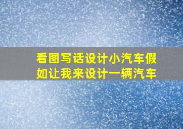 看图写话设计小汽车假如让我来设计一辆汽车