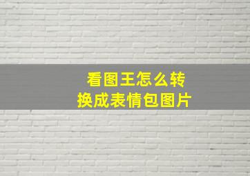 看图王怎么转换成表情包图片