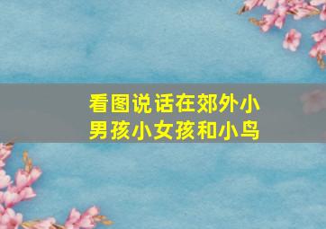 看图说话在郊外小男孩小女孩和小鸟