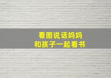 看图说话妈妈和孩子一起看书