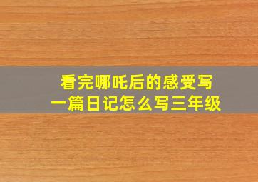 看完哪吒后的感受写一篇日记怎么写三年级