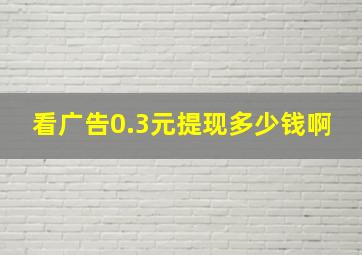 看广告0.3元提现多少钱啊